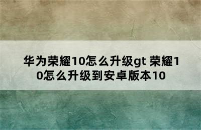 华为荣耀10怎么升级gt 荣耀10怎么升级到安卓版本10